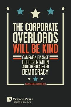 portada The Corporate Overlords will be Kind: Campaign Finance, Representation and Corporate-led Democracy (en Inglés)
