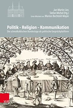 portada Politik - Religion - Kommunikation: Die Schmalkaldischen Bundestage ALS Politische Gesprachsplattform (en Alemán)