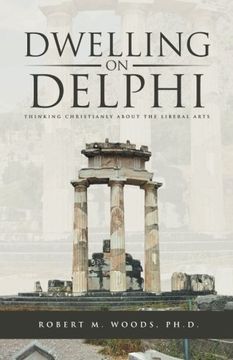 portada Dwelling on Delphi: Thinking Christianly about the Liberal Arts