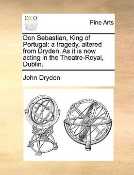 portada don sebastian, king of portugal: a tragedy, altered from dryden. as it is now acting in the theatre-royal, dublin. (in English)