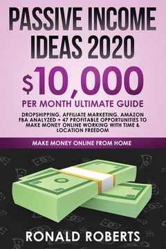 portada Passive Income Ideas 2020: 10,000/ month Ultimate Guide - Dropshipping, Affiliate Marketing, Amazon FBA Analyzed + 47 Profitable Opportunities to (en Inglés)