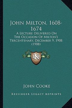 portada john milton, 1608-1674: a lecture delivered on the occasion of milton's tercentenarya lecture delivered on the occasion of milton's tercentena (en Inglés)