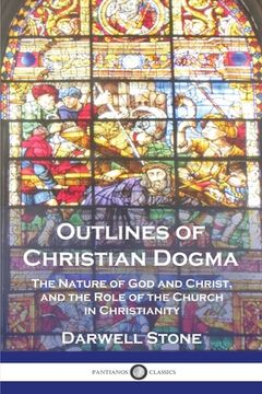 portada Outlines of Christian Dogma: The Nature of God and Christ, and the Role of the Church in Christianity