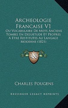 portada Archeologie Francaise V1: Ou Vocabulaire De Mots Anciens Tombes En Desuetude Et Peopres A Etre Restitutes Au Langage Moderne (1821) (en Francés)
