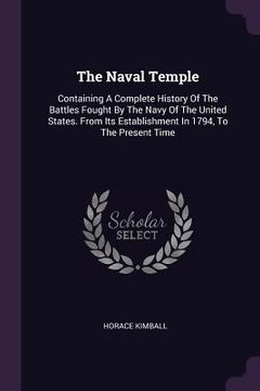 portada The Naval Temple: Containing A Complete History Of The Battles Fought By The Navy Of The United States. From Its Establishment In 1794, (en Inglés)
