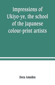 portada Impressions of Ukiyo-ye, the school of the Japanese colour-print artists (en Inglés)