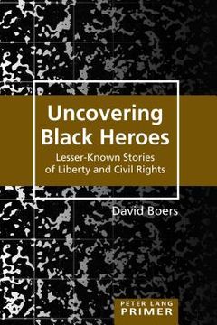 portada Uncovering Black Heroes: Lesser-known Stories Of Liberty And Civil Rights (peter Lang Primer) (en Inglés)