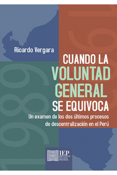 portada Cuando la Voluntad General se Equivoca: Un Examen de los dos Últimos Procesos de Descentralización en el Perú (in Spanish)