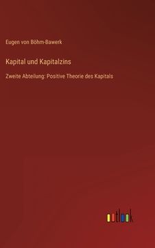 portada Kapital und Kapitalzins: Zweite Abteilung: Positive Theorie des Kapitals
