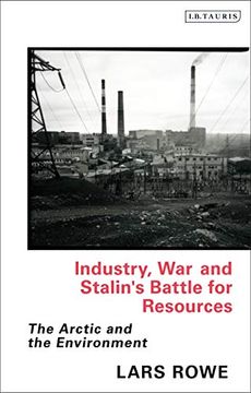 portada Industry, war and Stalin'S Battle for Resources: The Arctic and the Environment (Library of Arctic Studies) (en Inglés)