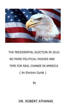 portada The Presidential Election in 2016: No More Political Hoaxes and Time for Real Change in America (en Inglés)