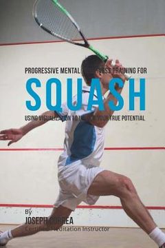 portada Progressive Mental Toughness Training for Squash: Using Visualization to Unlock Your True Potential