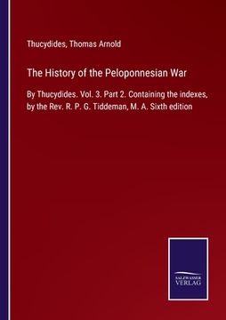 portada The History of the Peloponnesian War: By Thucydides. Vol. 3. Part 2. Containing the indexes, by the Rev. R. P. G. Tiddeman, M. A. Sixth edition (en Inglés)