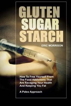 portada Gluten, Sugar, Starch: How To Free Yourself From The Food Addictions That Are Ravaging Your Health And Keeping You Fat - A Paleo Approach (en Inglés)