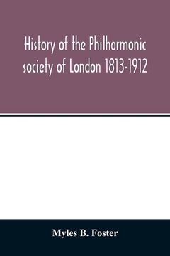 portada History of the Philharmonic society of London 1813-1912. A record of a hundred years' work in the cause of music