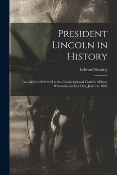 portada President Lincoln in History: an Address Delivered in the Congregational Church, Milton, Wisconsin, on Fast Day, June 1st, 1865