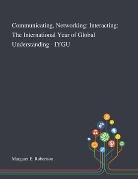 portada Communicating, Networking: Interacting: The International Year of Global Understanding - IYGU (en Inglés)