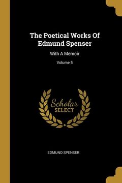portada The Poetical Works Of Edmund Spenser: With A Memoir; Volume 5 (en Inglés)