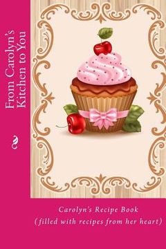 portada From Carolyn's Kitchen to You: Carolyn's Recipe Book (filled with recipes from her heart) (en Inglés)