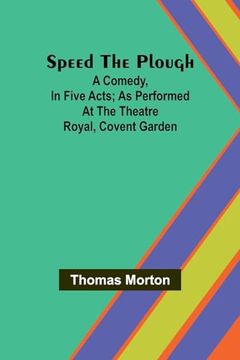 portada Speed the Plough; A Comedy, in Five Acts; As Performed at the Theatre Royal, Covent Garden (en Inglés)