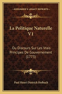 portada La Politique Naturelle V1: Ou Discours Sur Les Vrais Principes De Gouvernement (1773) (in French)