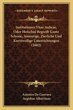 portada Institutiones Vitae Aulicae, Oder Hofschul Begreift Gantz Schone, Anmutige, Zierliche Und Kurtzweilige Unterrichtungen (1602) (en Alemán)