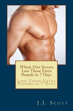 portada Wheat Diet Secrets Lose Those Extra Pounds in 7 Days: Lose Those Extra Pounds in 7 Days (en Inglés)