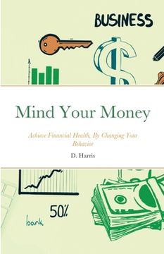 portada Mind Your Money: Achieve Financial Health, By Changing Your Behavior (en Inglés)