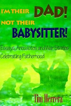 portada i'm their dad! not their babysitter!: essays, anecdotes and war stories celebrating fatherhood (in English)