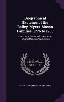portada Biographical Sketches of the Bailey-Myers-Mason Families, 1776 to 1905: Key to a Cabinet of Heirlooms in the National Museum, Washington