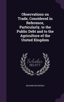 portada Observations on Trade, Considered in Reference, Particularly, to the Public Debt and to the Agriculture of the United Kingdom (en Inglés)