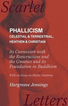 portada Phallicism - Celestial and Terrestrial, Heathen and Christian - Its Connexion with the Rosicrucians and the Gnostics and its Foundation in Buddhism - (en Inglés)
