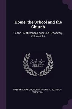 portada Home, the School and the Church: Or, the Presbyterian Education Repository, Volumes 1-4 (en Inglés)