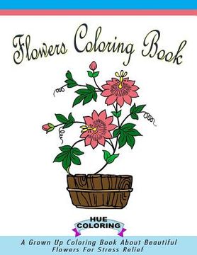 portada Flowers Coloring Book for Adults: A Grown Up Coloring Book About Beautiful Flowers For Stress Relief (en Inglés)