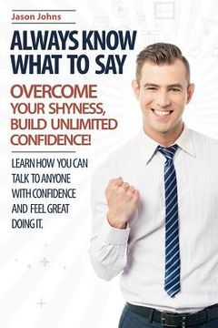 portada Always Know What To Say - Overcome Your Shyness and Build Unlimited Confidence (en Inglés)