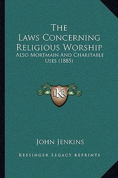 portada the laws concerning religious worship: also mortmain and charitable uses (1885) (en Inglés)