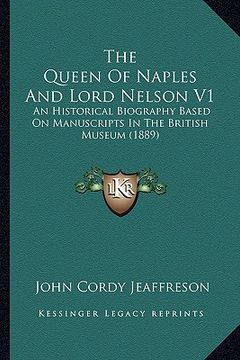 portada the queen of naples and lord nelson v1: an historical biography based on manuscripts in the british museum (1889) (en Inglés)