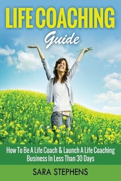 portada Life Coaching Guide: How to Be A Life Coach & Launch A Life Coaching Business In Less Than 30 Days (in English)