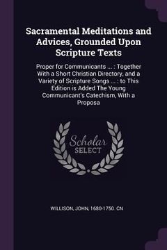 portada Sacramental Meditations and Advices, Grounded Upon Scripture Texts: Proper for Communicants ...: Together With a Short Christian Directory, and a Vari