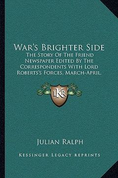 portada war's brighter side: the story of the friend newspaper edited by the correspondents with lord roberts's forces, march-april, 1900 (1901) (en Inglés)