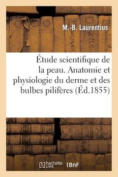 portada Étude Scientifique de la Peau. 1re Série. Anatomie Et Physiologie Du Derme Et Des Bulbes Pilifères (en Francés)