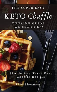 portada The Super Easy Keto Chaffle Cooking Guide for Beginners: Simple and Tasty Keto Chaffle Recipes (en Inglés)
