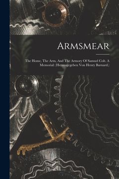 portada Armsmear: The Home, The Arm, And The Armory Of Samuel Colt. A Memorial: (herausgegeben Von Henry Barnard.) (en Inglés)
