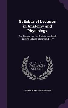 portada Syllabus of Lectures in Anatomy and Physiology: For Students of the State Normal and Training School, at Cortland, N. Y (en Inglés)