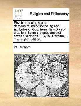portada physico-theology: or, a demonstration of the being and attributes of god, from his works of creation. being the substance of sixteen ser (in English)