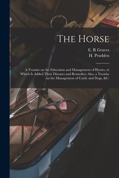 portada The Horse [microform]: a Treatise on the Education and Management of Horses, to Which is Added Their Diseases and Remedies; Also, a Treatise (en Inglés)