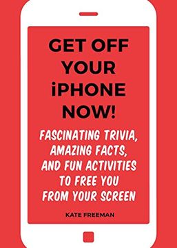 portada Get off Your Iphone Now! Fascinating Trivia, Amazing Facts, and fun Activities to Free you From Your Screen 
