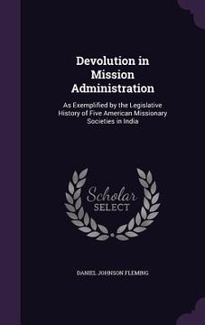 portada Devolution in Mission Administration: As Exemplified by the Legislative History of Five American Missionary Societies in India (in English)