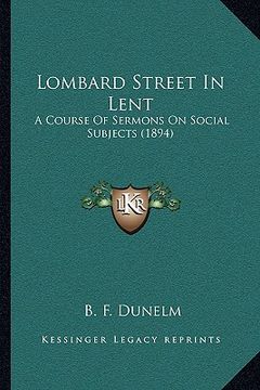 portada lombard street in lent: a course of sermons on social subjects (1894) (en Inglés)