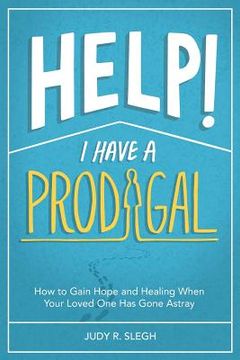 portada Help! I Have a Prodigal: How to Gain Hope and Healing When Your Loved One has Gone Astray (en Inglés)